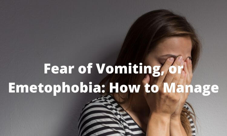 Fear of Vomiting, or Emetophobia How to Manage