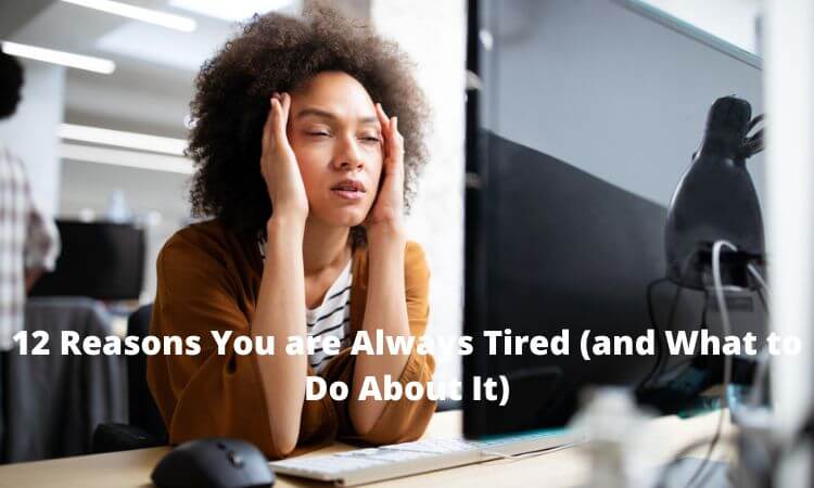 12 Reasons You are Always Tired (and What to Do About It)