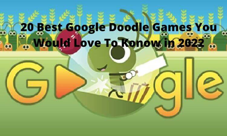 20 Best Google Doodle Games You Would Love To Konow in 2022