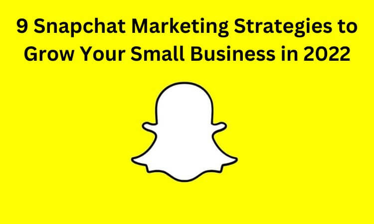 9 Snapchat Marketing Strategies to Grow Your Small Business in 2022