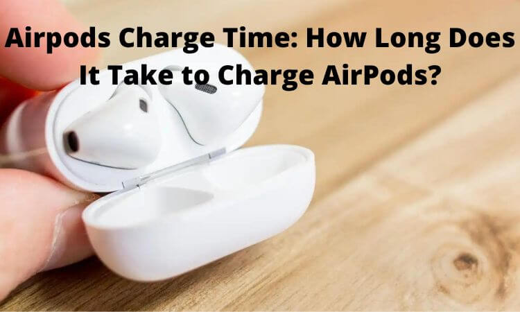 Airpods Charge Time How Long Does It Take to Charge AirPods