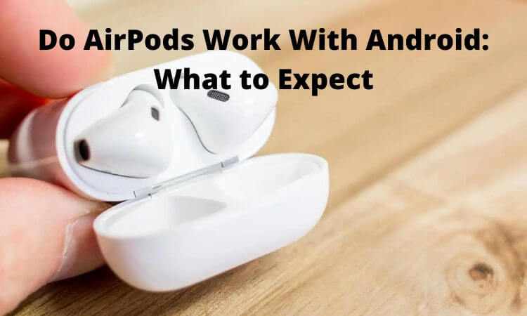 Do AirPods Work With Android What to Expect