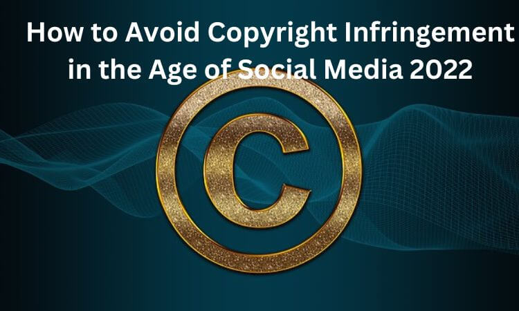 How to Avoid Copyright Infringement in the Age of Social Media 2022