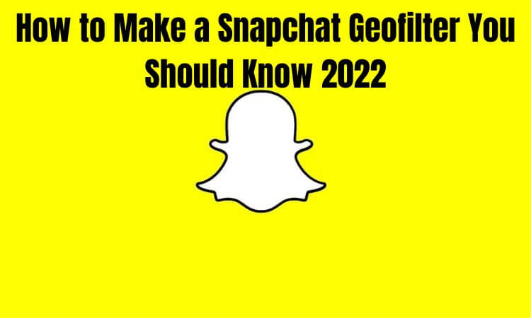 How to Make a Snapchat Geofilter You Should Know 2022