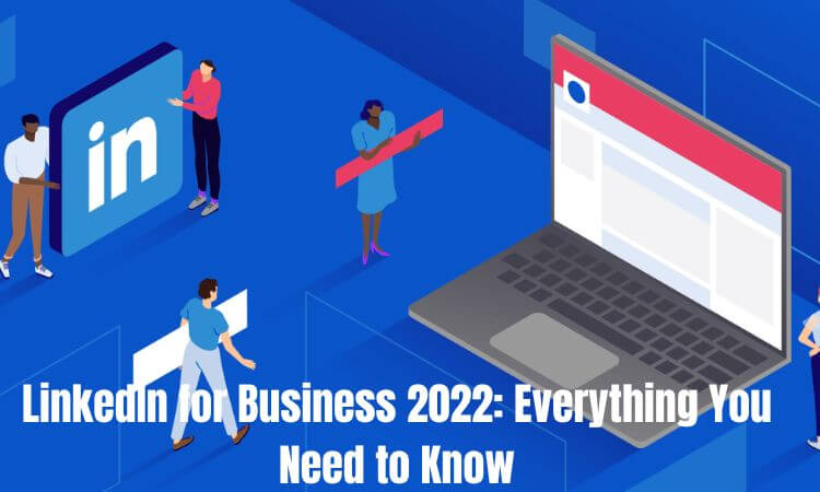 LinkedIn for Business 2022 Everything You Need to Know