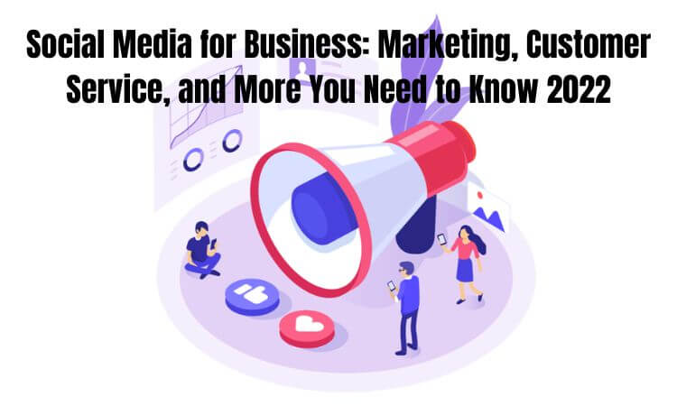 Social Media for Business Marketing, Customer Service, and More You Need to Know 2022