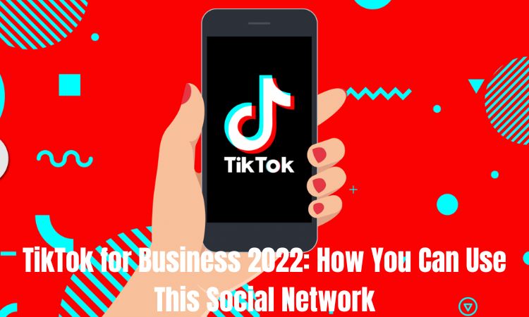 TikTok for Business 2022 How You Can Use This Social Network