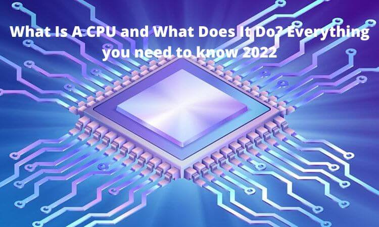 What Is A CPU and What Does It Do Everything you need to know 2022