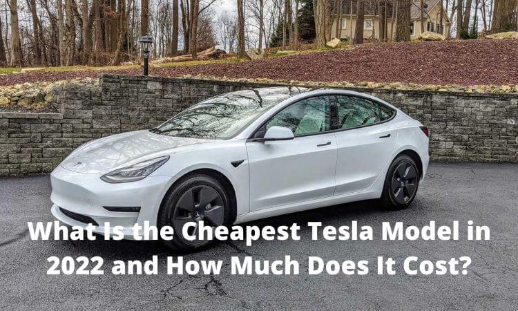 What Is the Cheapest Tesla Model in 2022 and How Much Does It Cost