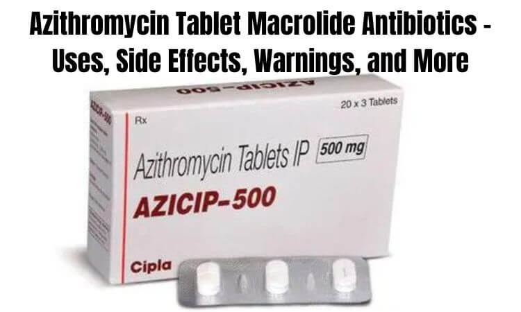 Azithromycin Tablet Macrolide Antibiotics - Uses, Side Effects, Warnings, and More