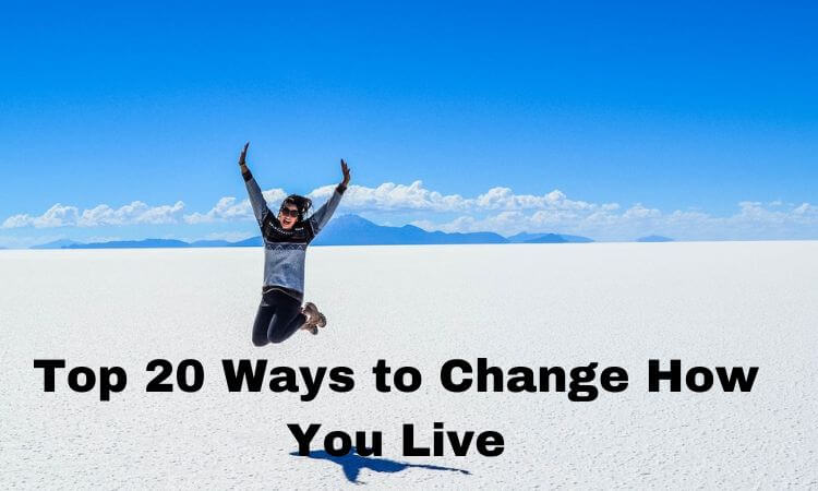 Top 20 Ways to Change How You Live
